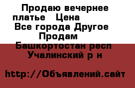 Продаю вечернее платье › Цена ­ 15 000 - Все города Другое » Продам   . Башкортостан респ.,Учалинский р-н